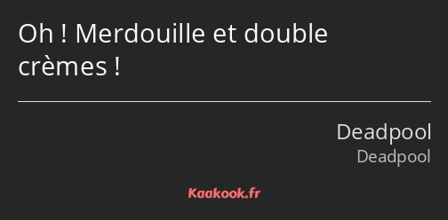 Oh ! Merdouille et double crèmes !