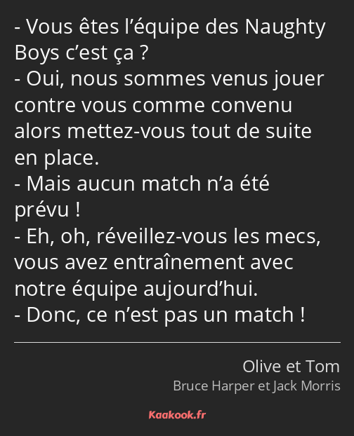Vous êtes l’équipe des Naughty Boys c’est ça ? Oui, nous sommes venus jouer contre vous comme…