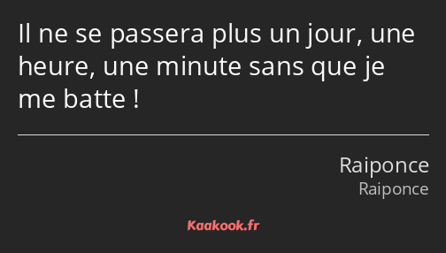 Il ne se passera plus un jour, une heure, une minute sans que je me batte !