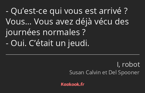 Qu’est-ce qui vous est arrivé ? Vous… Vous avez déjà vécu des journées normales ? Oui. C’était un…