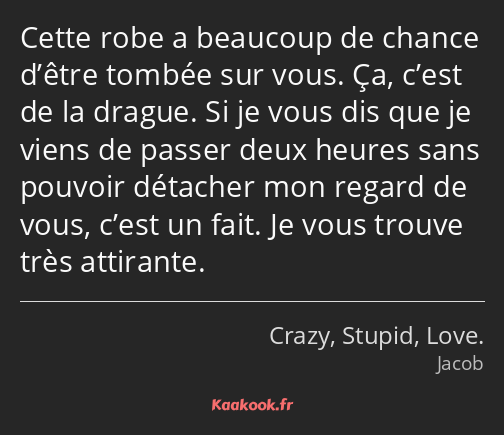 Cette robe a beaucoup de chance d’être tombée sur vous. Ça, c’est de la drague. Si je vous dis que…