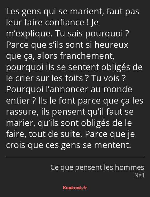 Les gens qui se marient, faut pas leur faire confiance ! Je m’explique. Tu sais pourquoi ? Parce…