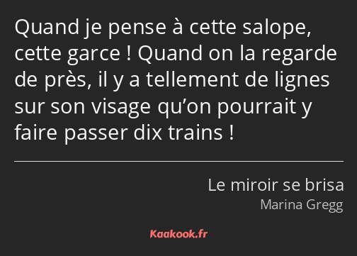 Quand je pense à cette salope, cette garce ! Quand on la regarde de près, il y a tellement de…
