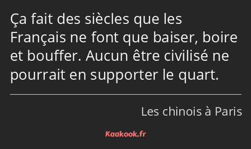 Ça fait des siècles que les Français ne font que baiser, boire et bouffer. Aucun être civilisé ne…