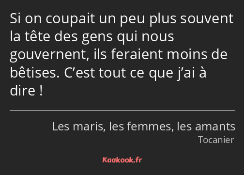 Si on coupait un peu plus souvent la tête des gens qui nous gouvernent, ils feraient moins de…