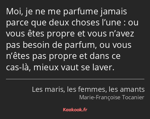 Moi, je ne me parfume jamais parce que deux choses l’une : ou vous êtes propre et vous n’avez pas…