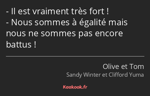 Il est vraiment très fort ! Nous sommes à égalité mais nous ne sommes pas encore battus !