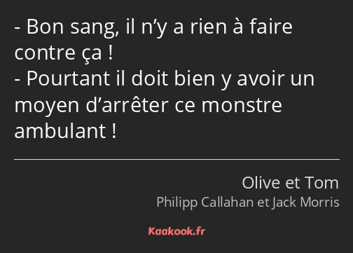 Bon sang, il n’y a rien à faire contre ça ! Pourtant il doit bien y avoir un moyen d’arrêter ce…