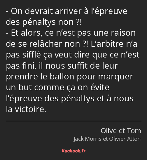 On devrait arriver à l’épreuve des pénaltys non ?! Et alors, ce n’est pas une raison de se relâcher…