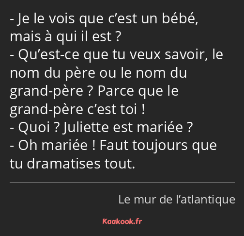 Je le vois que c’est un bébé, mais à qui il est ? Qu’est-ce que tu veux savoir, le nom du père ou…