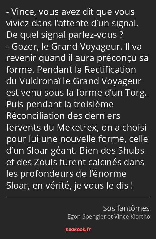 Vince, vous avez dit que vous viviez dans l’attente d’un signal. De quel signal parlez-vous ? Gozer…
