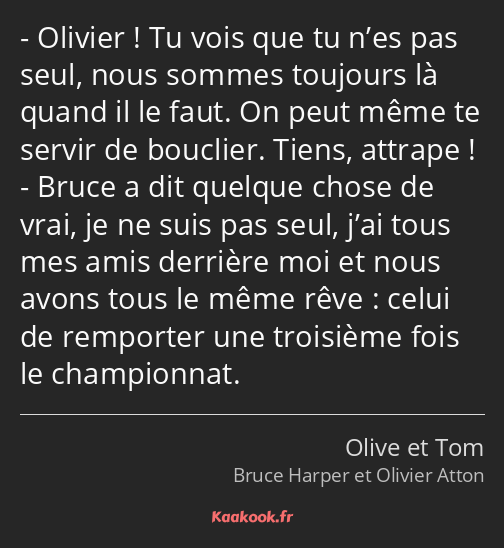Olivier ! Tu vois que tu n’es pas seul, nous sommes toujours là quand il le faut. On peut même te…