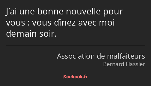 J’ai une bonne nouvelle pour vous : vous dînez avec moi demain soir.
