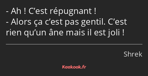 Ah ! C’est répugnant ! Alors ça c’est pas gentil. C’est rien qu’un âne mais il est joli !