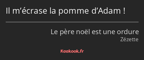 Il m’écrase la pomme d’Adam !