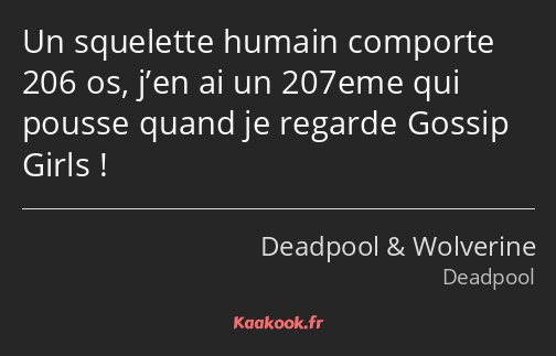 Un squelette humain comporte 206 os, j’en ai un 207eme qui pousse quand je regarde Gossip Girls !