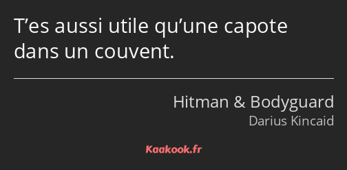 T’es aussi utile qu’une capote dans un couvent.