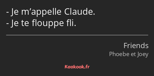 Je m’appelle Claude. Je te flouppe fli.