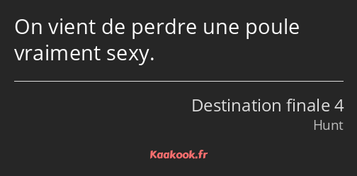 On vient de perdre une poule vraiment sexy.
