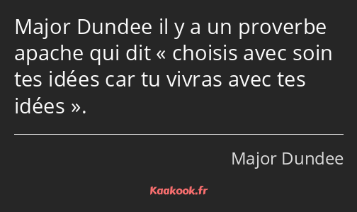 Major Dundee il y a un proverbe apache qui dit choisis avec soin tes idées car tu vivras avec tes…