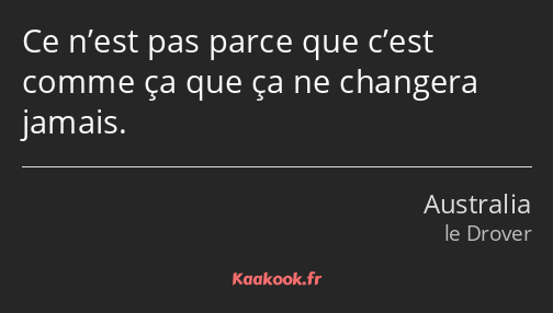 Ce n’est pas parce que c’est comme ça que ça ne changera jamais.