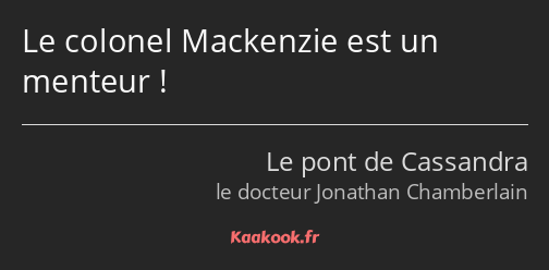 Le colonel Mackenzie est un menteur !