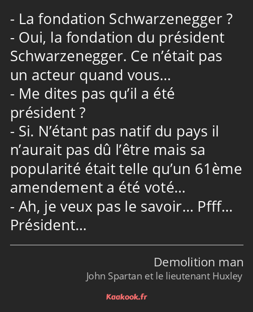 La fondation Schwarzenegger ? Oui, la fondation du président Schwarzenegger. Ce n’était pas un…