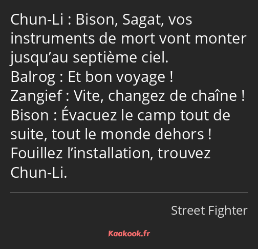 Bison, Sagat, vos instruments de mort vont monter jusqu’au septième ciel. Et bon voyage ! Vite…