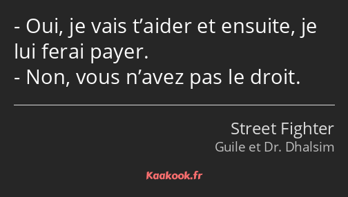 Oui, je vais t’aider et ensuite, je lui ferai payer. Non, vous n’avez pas le droit.
