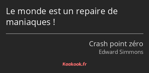 Le monde est un repaire de maniaques !