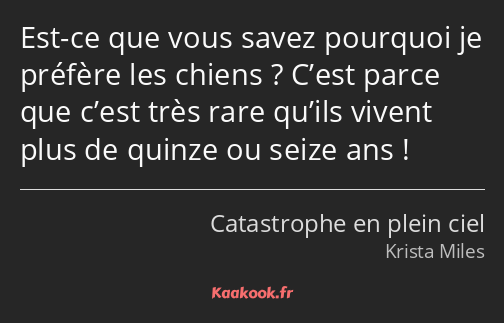 Est-ce que vous savez pourquoi je préfère les chiens ? C’est parce que c’est très rare qu’ils…