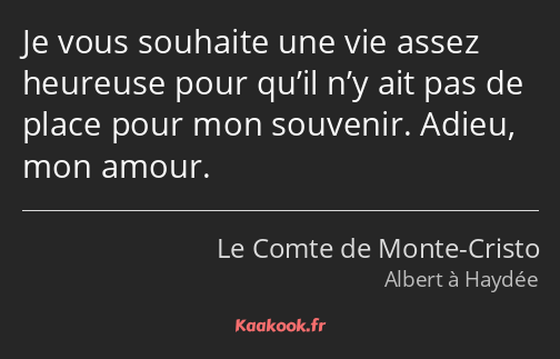 Je vous souhaite une vie assez heureuse pour qu’il n’y ait pas de place pour mon souvenir. Adieu…