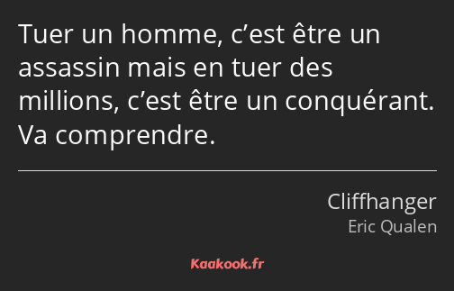 Tuer un homme, c’est être un assassin mais en tuer des millions, c’est être un conquérant. Va…