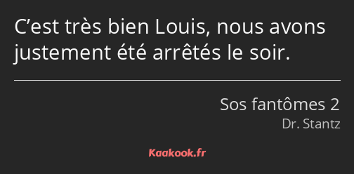 C’est très bien Louis, nous avons justement été arrêtés le soir.