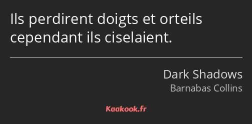 Ils perdirent doigts et orteils cependant ils ciselaient.