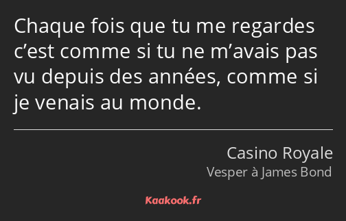 Chaque fois que tu me regardes c’est comme si tu ne m’avais pas vu depuis des années, comme si je…