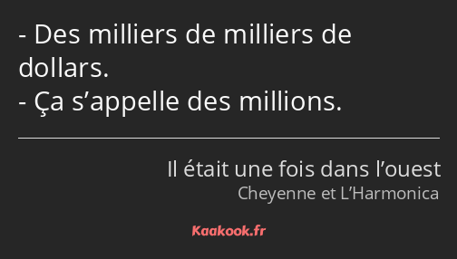 Des milliers de milliers de dollars. Ça s’appelle des millions.