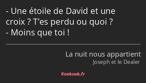 Une étoile de David et une croix ? T’es perdu ou quoi ? Moins que toi !