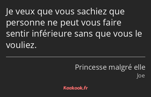 Je veux que vous sachiez que personne ne peut vous faire sentir inférieure sans que vous le vouliez.