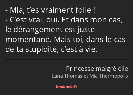 Mia, t’es vraiment folle ! C’est vrai, oui. Et dans mon cas, le dérangement est juste momentané…