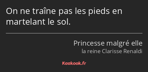 On ne traîne pas les pieds en martelant le sol.