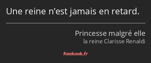 Une reine n’est jamais en retard.