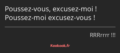 Poussez-vous, excusez-moi ! Poussez-moi excusez-vous !