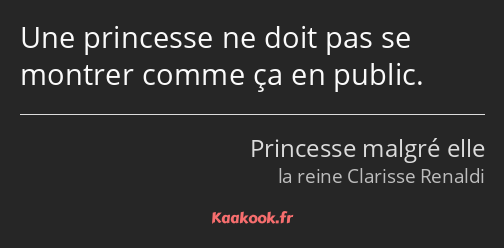 Une princesse ne doit pas se montrer comme ça en public.