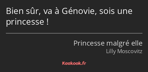 Bien sûr, va à Génovie, sois une princesse !