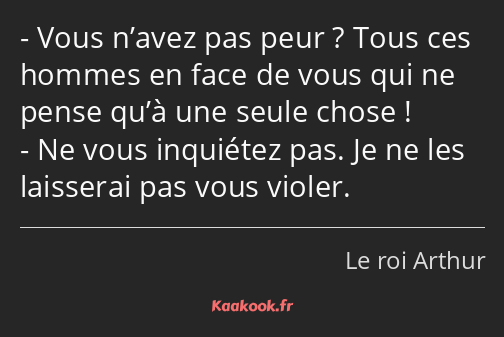 Vous n’avez pas peur ? Tous ces hommes en face de vous qui ne pense qu’à une seule chose ! Ne vous…