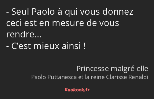 Seul Paolo à qui vous donnez ceci est en mesure de vous rendre… C’est mieux ainsi !