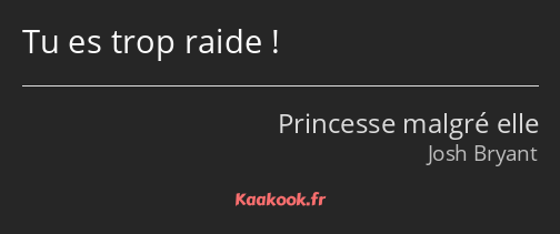 Tu es trop raide !