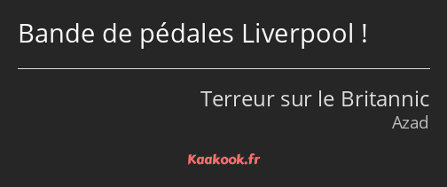 Bande de pédales Liverpool !