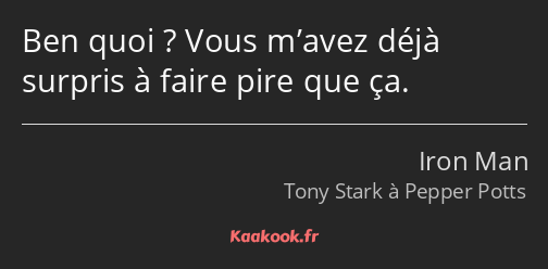 Ben quoi ? Vous m’avez déjà surpris à faire pire que ça.